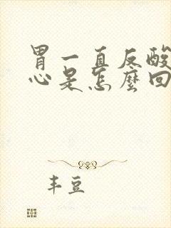 胃一直反酸水烧心是怎么回事