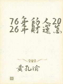 76年的人2026年财运怎么样