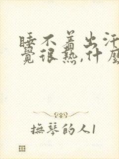 睡不着出汗,感觉很热,什么原因