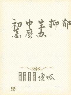 初中生抑郁家长怎么办