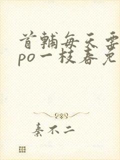 首辅每天要不够po一枝春免费阅读