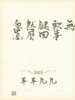 忽然腿软无力是怎么回事