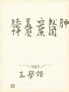 膝盖突然肿疼是什么原因