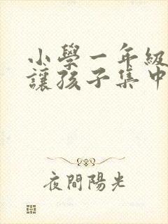 小学一年级怎么让孩子集中注意力