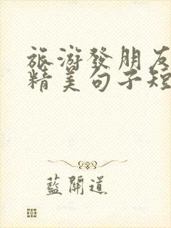 旅游发朋友圈的精美句子短句