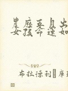 农历五月出生的女孩命运如何