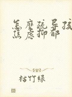 怎么疏导孩子的焦虑抑郁