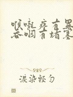 喉咙疼有异物感吞咽有堵塞感