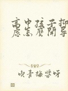 高中孩子抑郁焦虑怎么开导