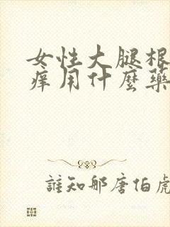 女性大腿根部瘙痒用什么药膏