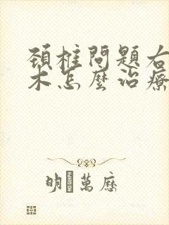 颈椎问题右手麻木怎么治疗