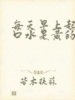 每天早上起来吐口水是黄的