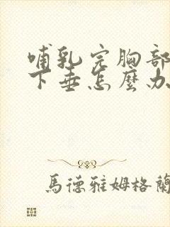 哺乳完胸部松弛下垂怎么办