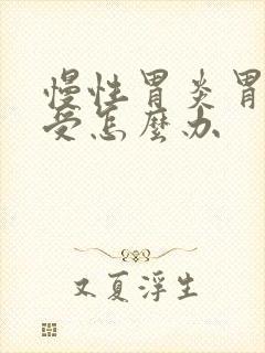 慢性胃炎胃胀难受怎么办