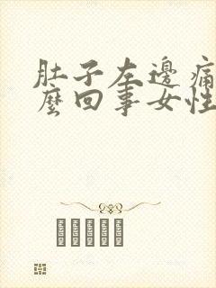 肚子左边痛是怎么回事女性