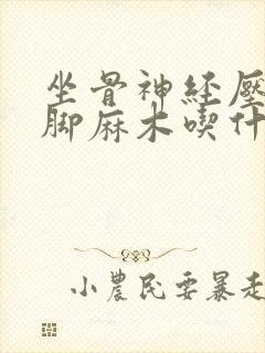 坐骨神经压迫腿脚麻木吃什么药?