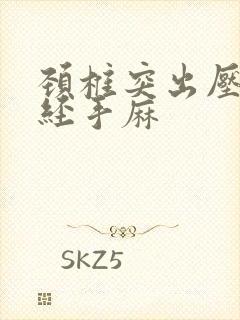 颈椎突出压迫神经手麻