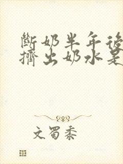 断奶半年后还能挤出奶水是怎么回事