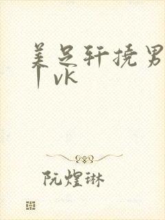 美足轩挠男全身丨vk