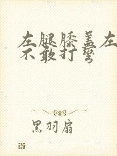 左腿膝盖左侧疼不敢打弯