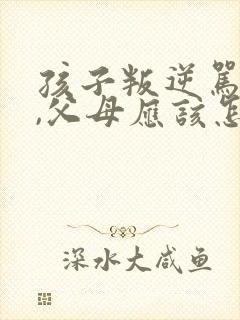 孩子叛逆骂父母,父母应该怎样处理封面