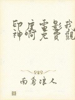 印度电影我的个神啊免费观看