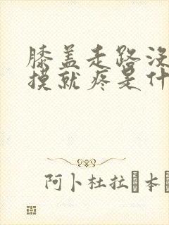 膝盖走路没事一摸就疼是什么原因