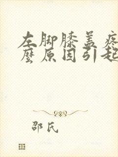 左脚膝盖疼痛什么原因引起的