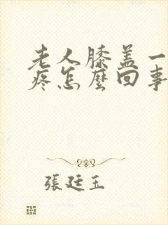 老人膝盖一走就疼怎么回事