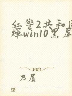 红警2共和国之辉win10黑屏