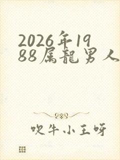 2026年1988属龙男人的全年运势