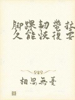 脚踝韧带拉伤多久能恢复要怎么弄