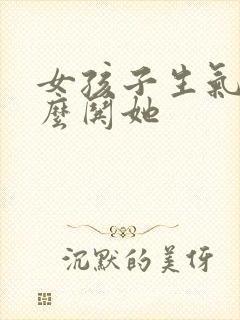 女孩子生气了怎么哄她