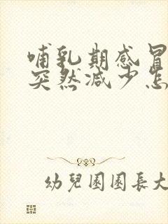 哺乳期感冒奶量突然减少怎么回事