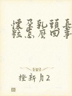 怀孕乳头长小肉粒怎么回事啊