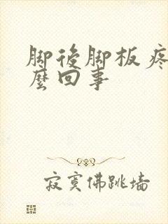 脚后脚板疼是怎么回事