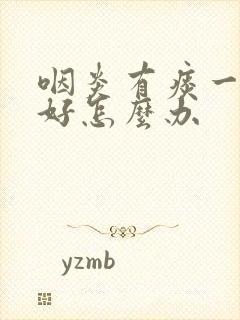 咽炎有痰一直不好怎么办