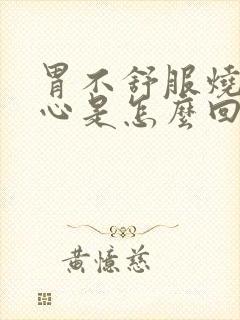 胃不舒服烧心恶心是怎么回事