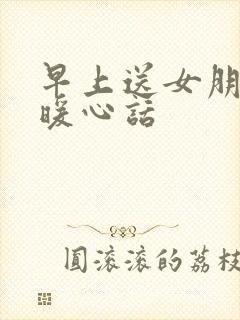 早上送女朋友的暖心话