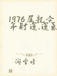 1976属龙今年财运,运气如何