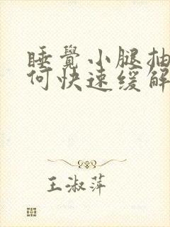 睡觉小腿抽筋如何快速缓解