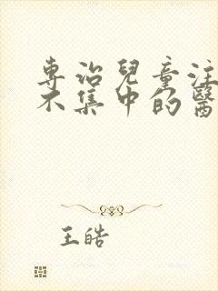 专治儿童注意力不集中的医院