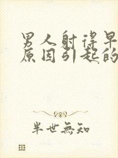 男人射得早什么原因引起的