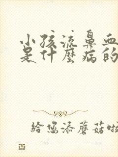 小孩流鼻血头晕是什么病的前兆