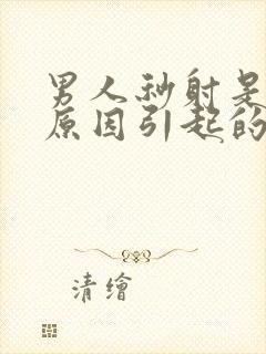 男人秒射是什么原因引起的封面