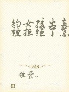 约女孩出来吃饭被拒绝了怎么回信息