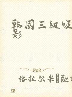 韩国三级吸乳电影