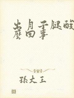 出月子腿酸疼怎么回事