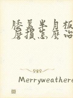 膝盖半月板软骨磨损怎么治疗最好