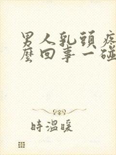 男人乳头疼是怎么回事一碰就疼呢